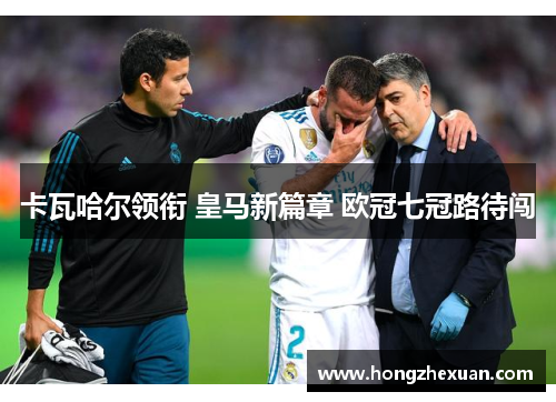 卡瓦哈尔领衔 皇马新篇章 欧冠七冠路待闯