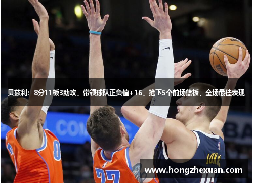贝兹利：8分11板3助攻，带领球队正负值+16，抢下5个前场篮板，全场最佳表现