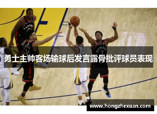 勇士主帅客场输球后发言露骨批评球员表现