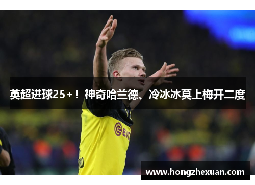 英超进球25+！神奇哈兰德、冷冰冰莫上梅开二度